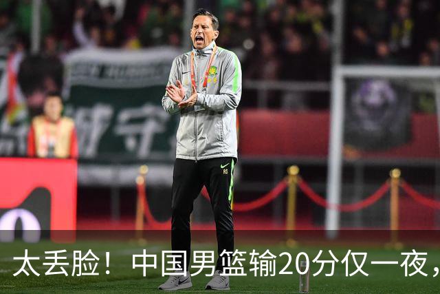 太丢脸！中国男篮输20分仅一夜，日本阵容仅三队，郭士强拒提辞职