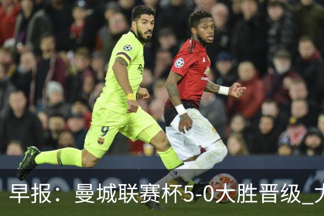 早报：曼城联赛杯5-0大胜晋级 尤文欧联杯5-0开门红