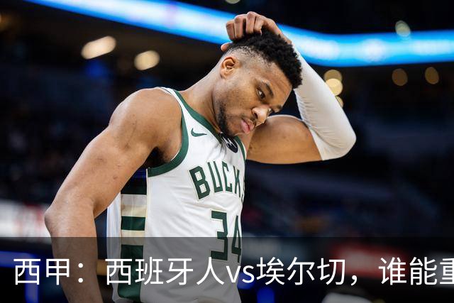 西甲：西班牙人vs埃尔切，谁能重返胜轨？