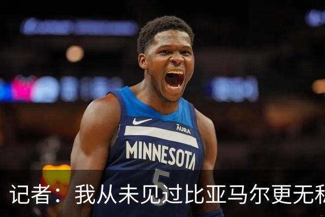 记者：我从未见过比亚马尔更无私的球星，他的球风绝非唯我独尊